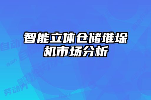 智能立体仓储堆垛机市场分析