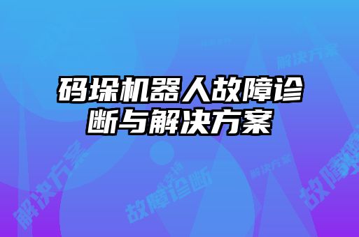 码垛机器人故障诊断与解决方案