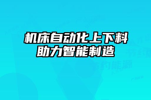 机床自动化上下料助力智能制造