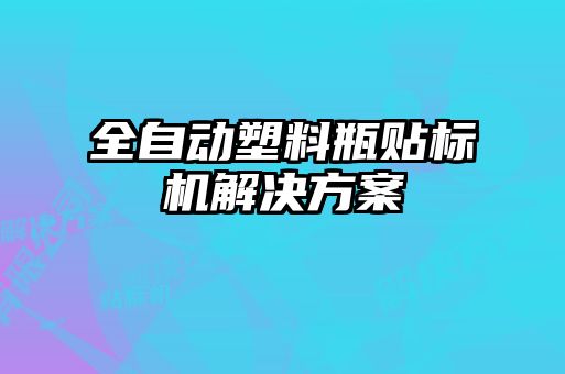 全自动塑料瓶贴标机解决方案