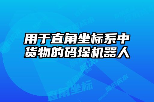 用于直角坐标系中货物的码垛机器人