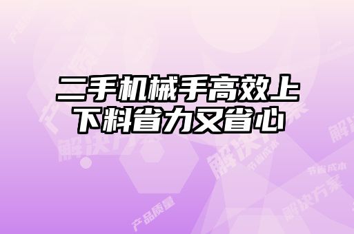 二手机械手高效上下料省力又省心