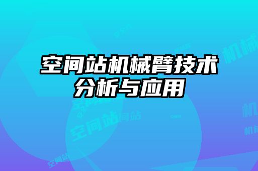 空间站机械臂技术分析与应用