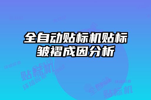 全自动贴标机贴标皱褶成因分析