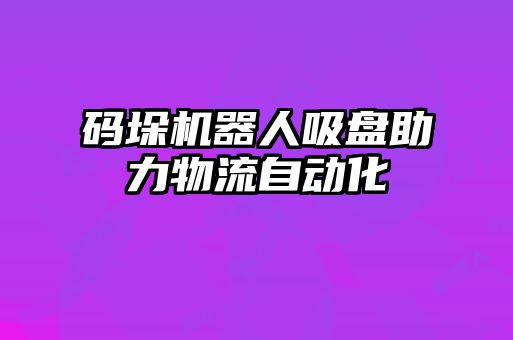 码垛机器人吸盘助力物流自动化