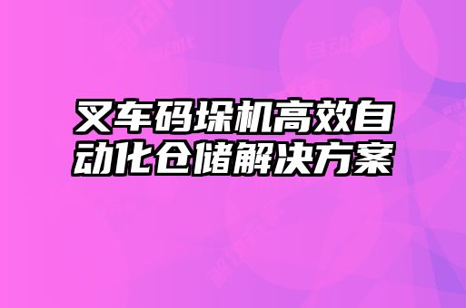 叉车码垛机高效自动化仓储解决方案