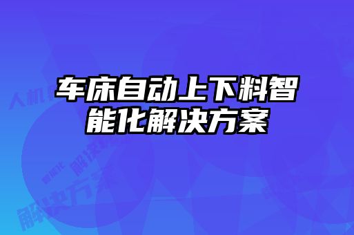 车床自动上下料智能化解决方案