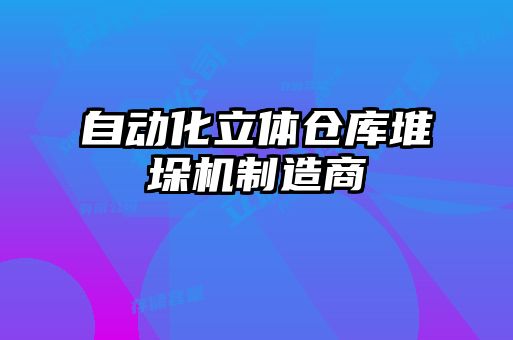 自动化立体仓库堆垛机制造商