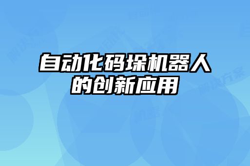 自动化码垛机器人的创新应用