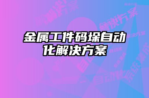 金属工件码垛自动化解决方案