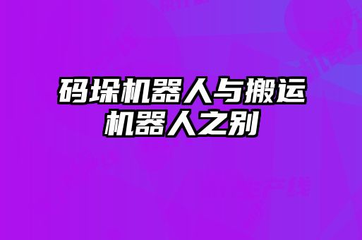 码垛机器人与搬运机器人之别