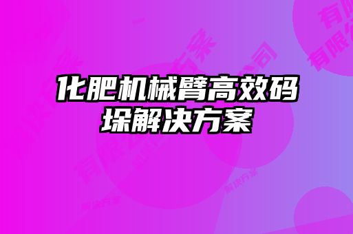 化肥机械臂高效码垛解决方案