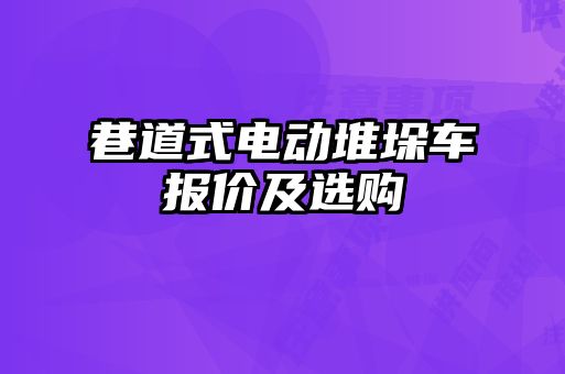 巷道式电动堆垛车报价及选购
