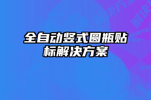 全自动竖式圆瓶贴标解决方案