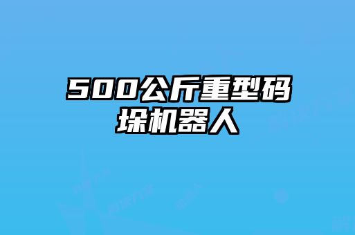 500公斤重型码垛机器人