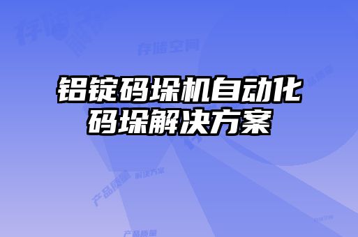 铝锭码垛机自动化码垛解决方案