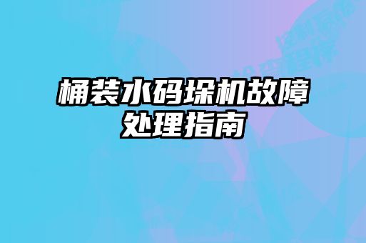 桶装水码垛机故障处理指南