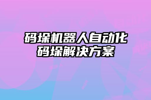 码垛机器人自动化码垛解决方案