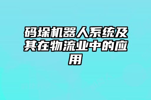 码垛机器人系统及其在物流业中的应用