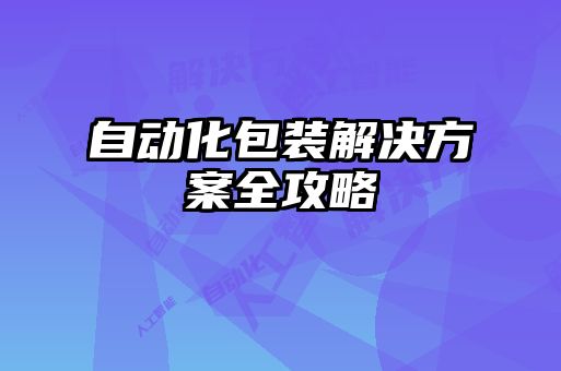 自动化包装解决方案全攻略
