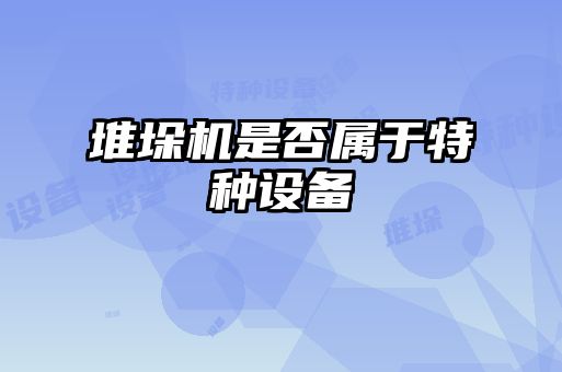 堆垛机是否属于特种设备