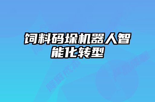 饲料码垛机器人智能化转型