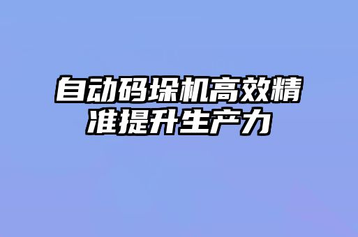 自动码垛机高效精准提升生产力