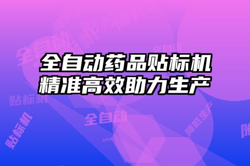 全自动药品贴标机精准高效助力生产
