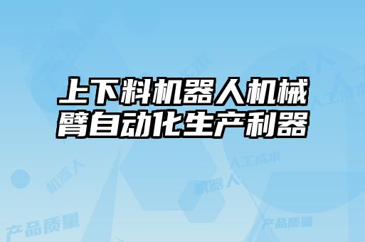上下料机器人机械臂自动化生产利器