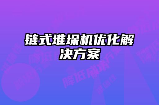 链式堆垛机优化解决方案