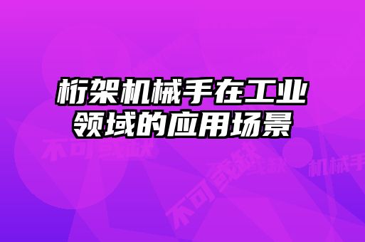 桁架机械手在工业领域的应用场景