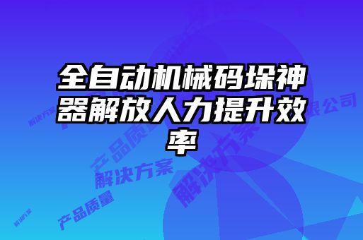 全自动机械码垛神器解放人力提升效率