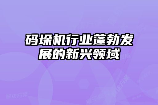码垛机行业蓬勃发展的新兴领域