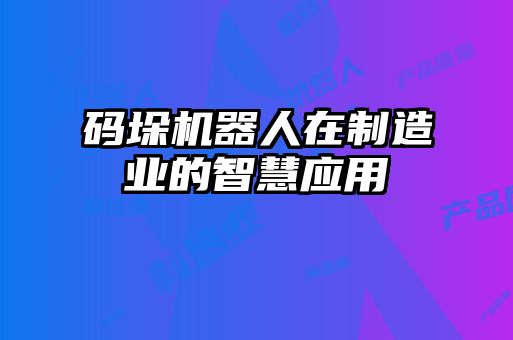 码垛机器人在制造业的智慧应用