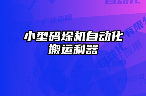 小型码垛机自动化搬运利器