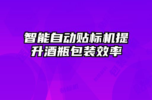 智能自动贴标机提升酒瓶包装效率
