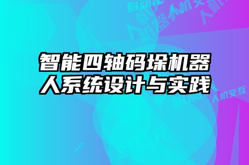 智能四轴码垛机器人系统设计与实践