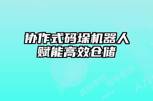 协作式码垛机器人赋能高效仓储