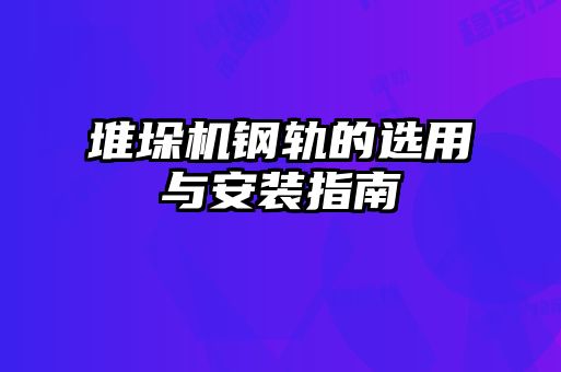 堆垛机钢轨的选用与安装指南
