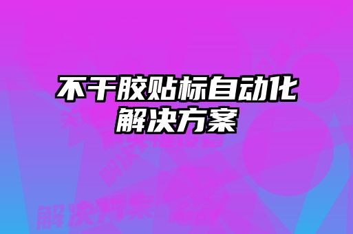 不干胶贴标自动化解决方案