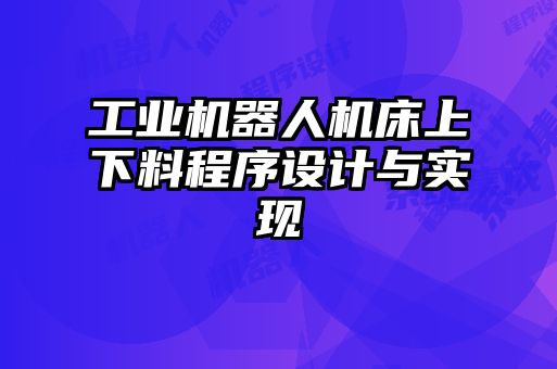 工业机器人机床上下料程序设计与实现
