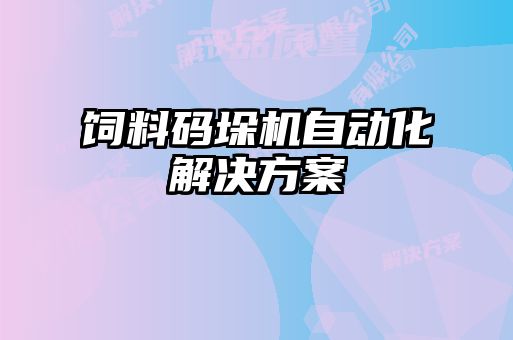 饲料码垛机自动化解决方案