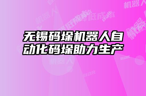 无锡码垛机器人自动化码垛助力生产