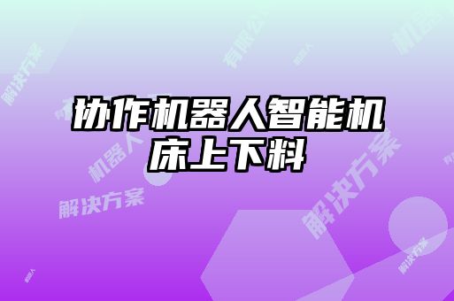 协作机器人智能机床上下料