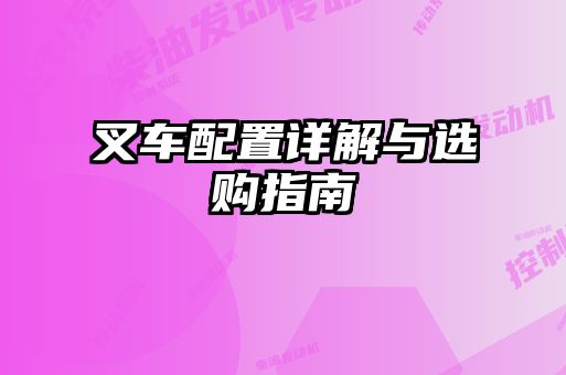 叉车配置详解与选购指南