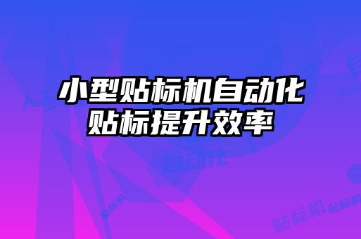小型贴标机自动化贴标提升效率