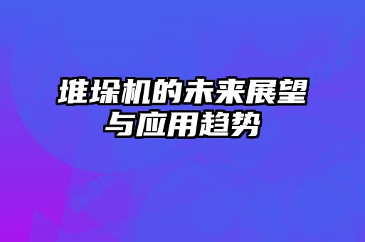 堆垛机的未来展望与应用趋势