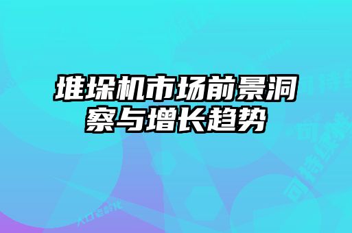 堆垛机市场前景洞察与增长趋势