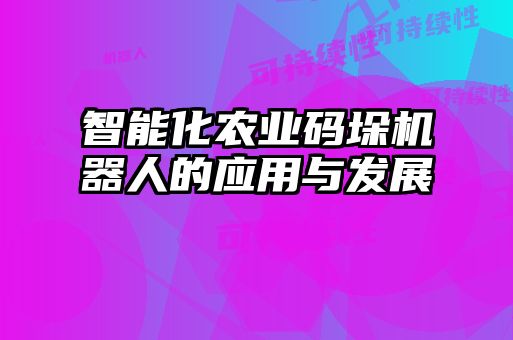 智能化农业码垛机器人的应用与发展