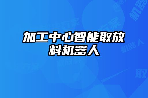 加工中心智能取放料机器人